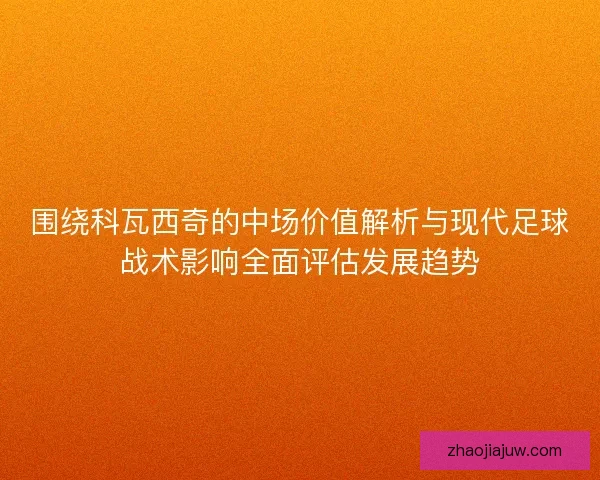 围绕科瓦西奇的中场价值解析与现代足球战术影响全面评估发展趋势