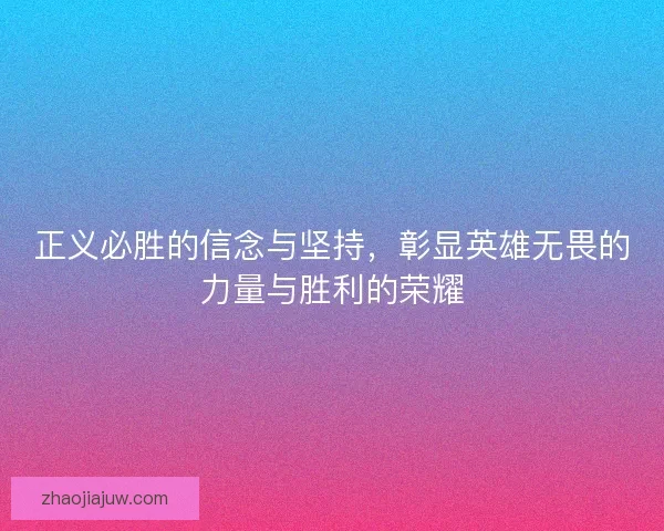正义必胜的信念与坚持，彰显英雄无畏的力量与胜利的荣耀